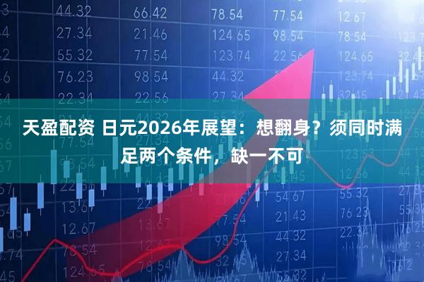 天盈配资 日元2026年展望：想翻身？须同时满足两个条件，缺一不可