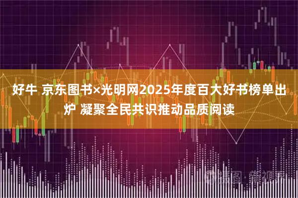 好牛 京东图书×光明网2025年度百大好书榜单出炉 凝聚全民共识推动品质阅读
