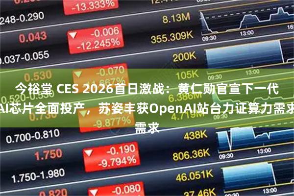 今裕堂 CES 2026首日激战：黄仁勋官宣下一代AI芯片全面投产，苏姿丰获OpenAI站台力证算力需求