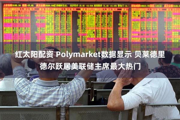 红太阳配资 Polymarket数据显示 贝莱德里德尔跃居美联储主席最大热门
