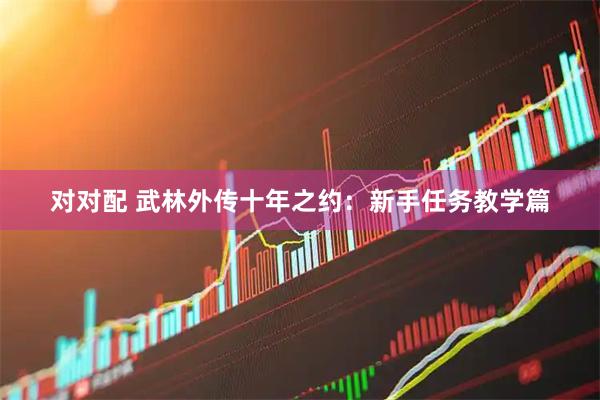 对对配 武林外传十年之约：新手任务教学篇
