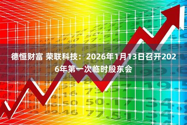 德恒财富 荣联科技：2026年1月13日召开2026年第一次临时股东会