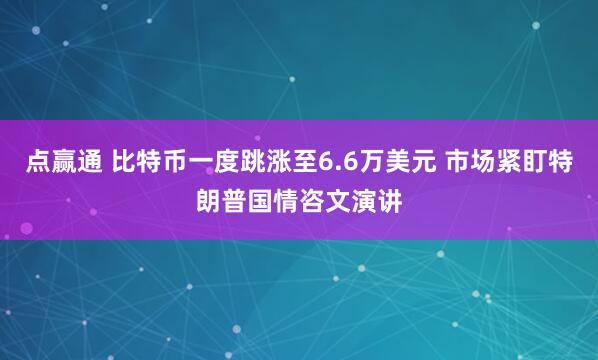 点赢通 比特币一度跳涨至6.6万美元 市场紧盯特朗普国情咨文演讲
