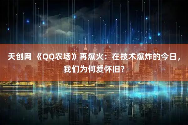 天创网 《QQ农场》再爆火：在技术爆炸的今日，我们为何爱怀旧？