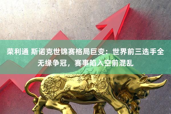 荣利通 斯诺克世锦赛格局巨变：世界前三选手全无缘争冠，赛事陷入空前混乱